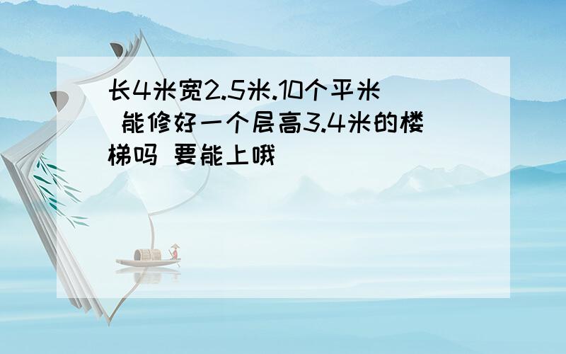 长4米宽2.5米.10个平米 能修好一个层高3.4米的楼梯吗 要能上哦