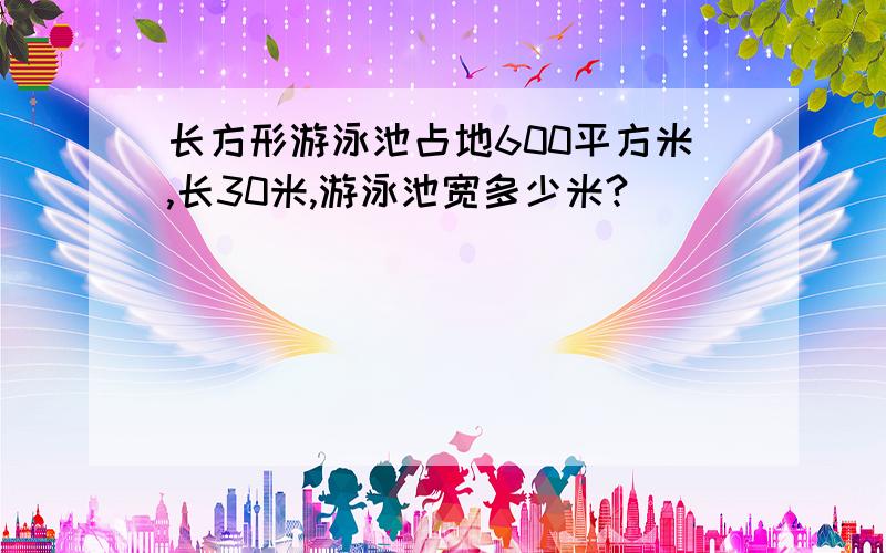 长方形游泳池占地600平方米,长30米,游泳池宽多少米?