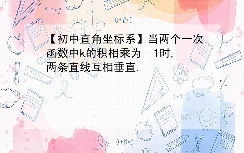 【初中直角坐标系】当两个一次函数中k的积相乘为 -1时,两条直线互相垂直.