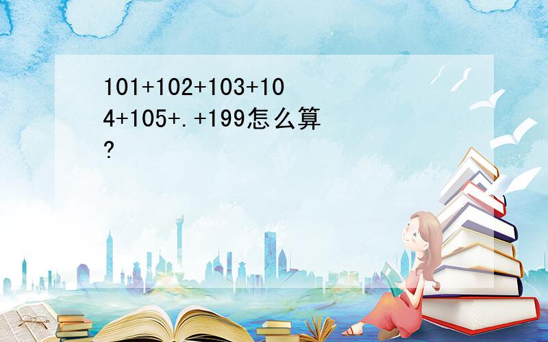 101+102+103+104+105+.+199怎么算?