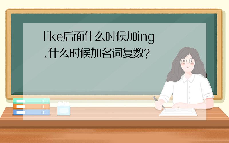 like后面什么时候加ing,什么时候加名词复数?