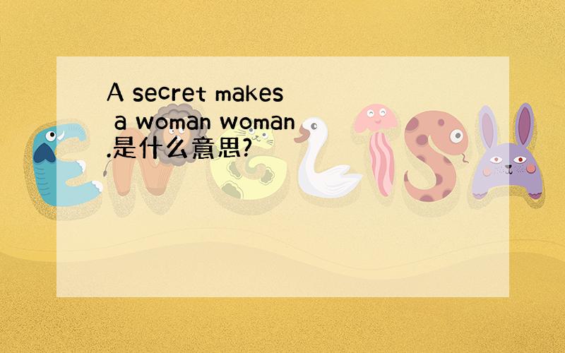 A secret makes a woman woman.是什么意思?