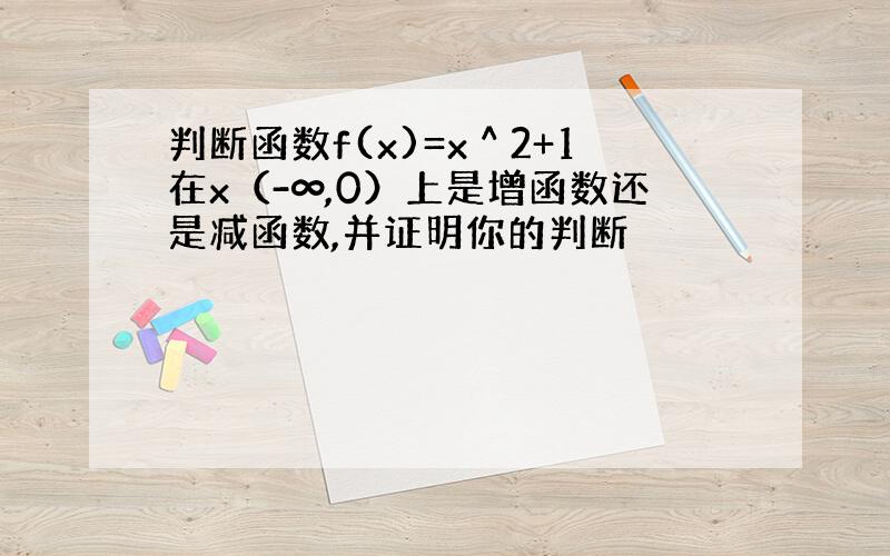 判断函数f(x)=x＾2+1在x（-∞,0）上是增函数还是减函数,并证明你的判断