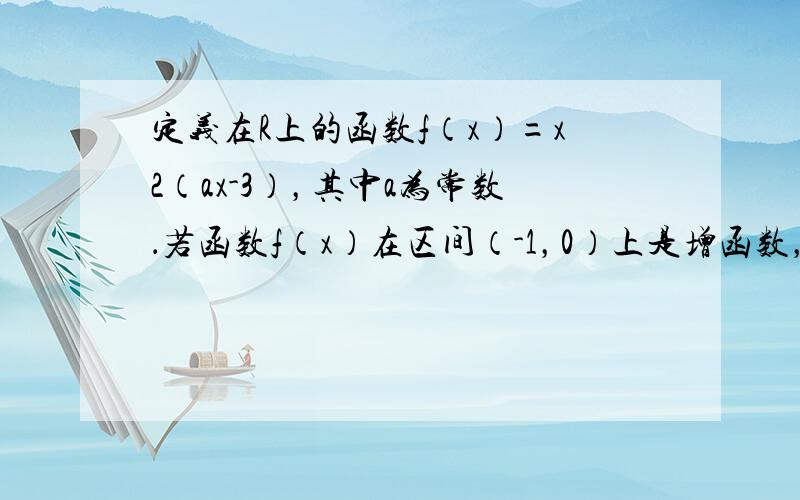 定义在R上的函数f（x）=x2（ax-3），其中a为常数．若函数f（x）在区间（-1，0）上是增函数，则 a的