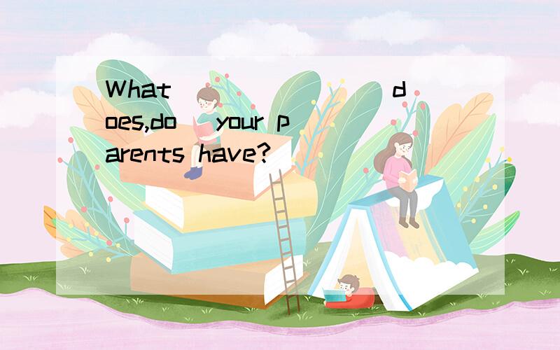 What_______ (does,do) your parents have?