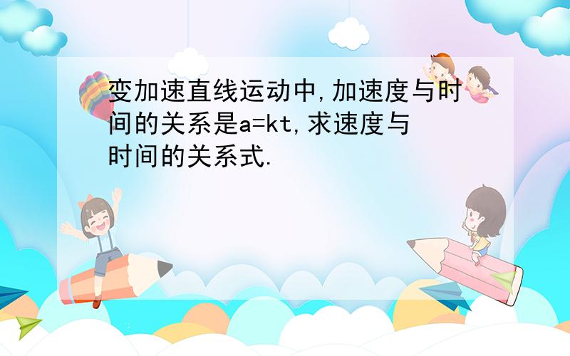 变加速直线运动中,加速度与时间的关系是a=kt,求速度与时间的关系式.