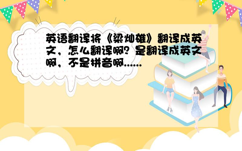 英语翻译将《梁灿雄》翻译成英文，怎么翻译啊？是翻译成英文啊，不是拼音啊......