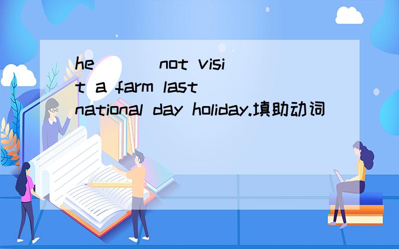 he ___not visit a farm last national day holiday.填助动词