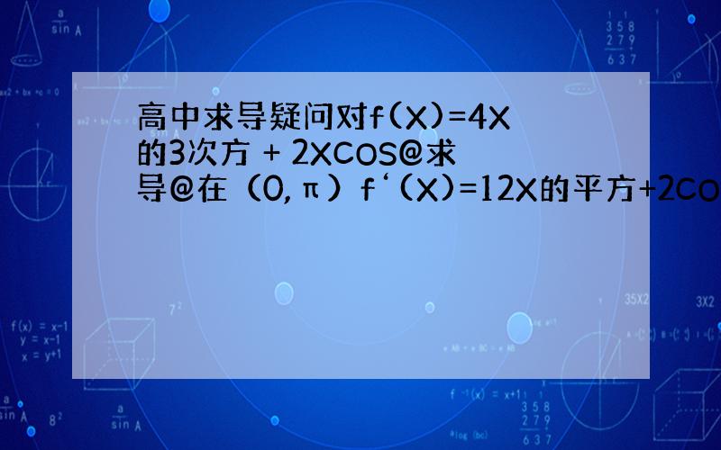 高中求导疑问对f(X)=4X的3次方 + 2XCOS@求导@在（0,π）f‘(X)=12X的平方+2COS@为什么COS