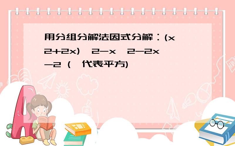 用分组分解法因式分解：(x^2+2x)^2-x^2-2x-2 (^代表平方)