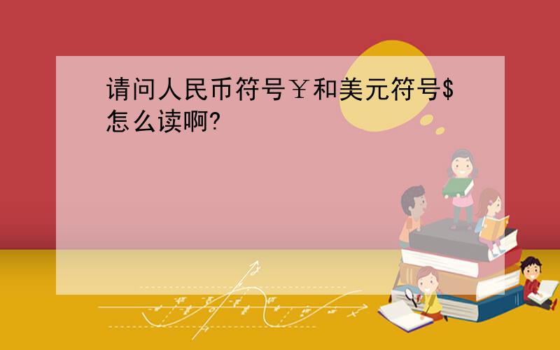 请问人民币符号￥和美元符号$怎么读啊?