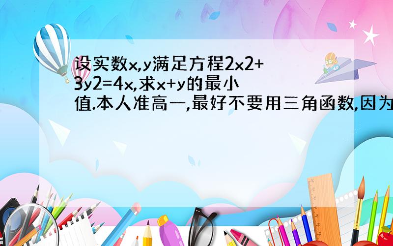 设实数x,y满足方程2x2+3y2=4x,求x+y的最小值.本人准高一,最好不要用三角函数,因为还没学到.