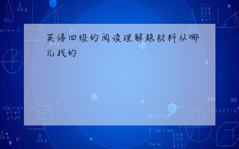 英语四级的阅读理解题材料从哪儿找的