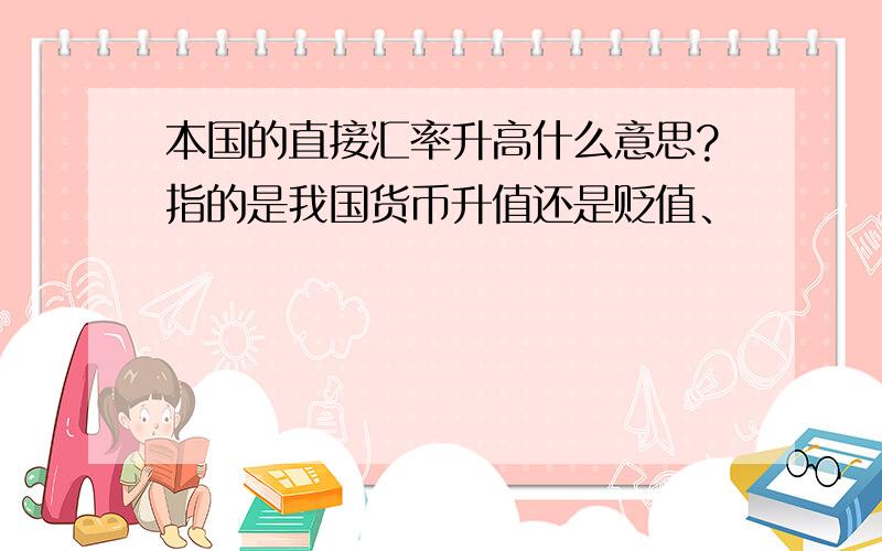 本国的直接汇率升高什么意思?指的是我国货币升值还是贬值、