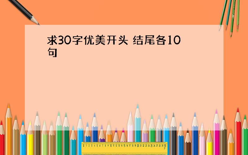 求30字优美开头 结尾各10句