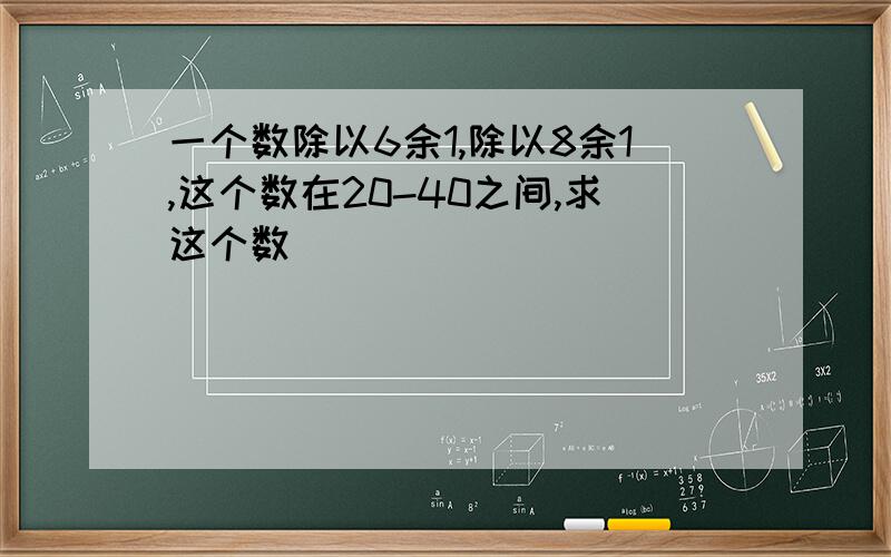 一个数除以6余1,除以8余1,这个数在20-40之间,求这个数