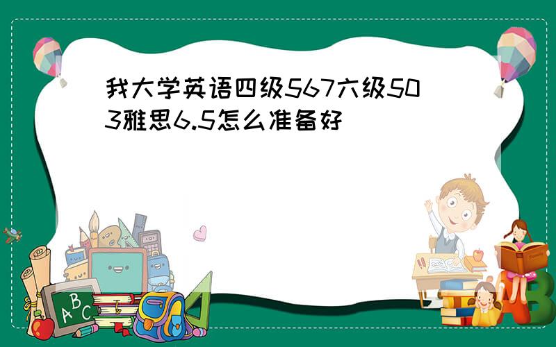 我大学英语四级567六级503雅思6.5怎么准备好