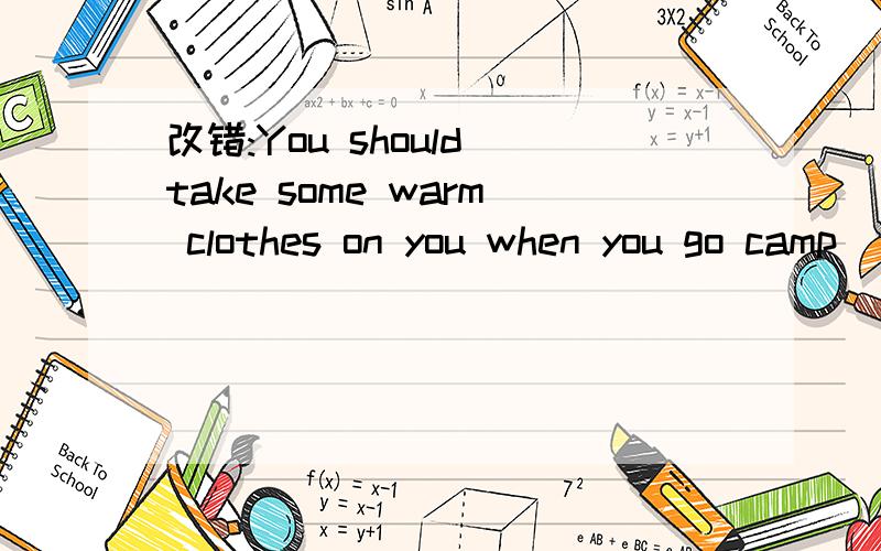 改错:You should take some warm clothes on you when you go camp