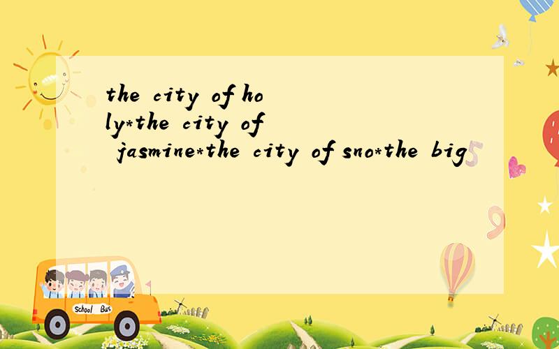 the city of holy*the city of jasmine*the city of sno*the big