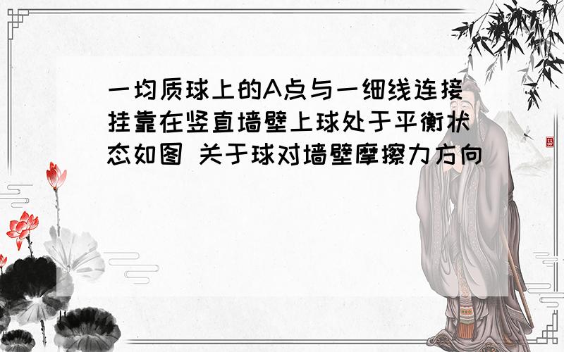 一均质球上的A点与一细线连接挂靠在竖直墙壁上球处于平衡状态如图 关于球对墙壁摩擦力方向