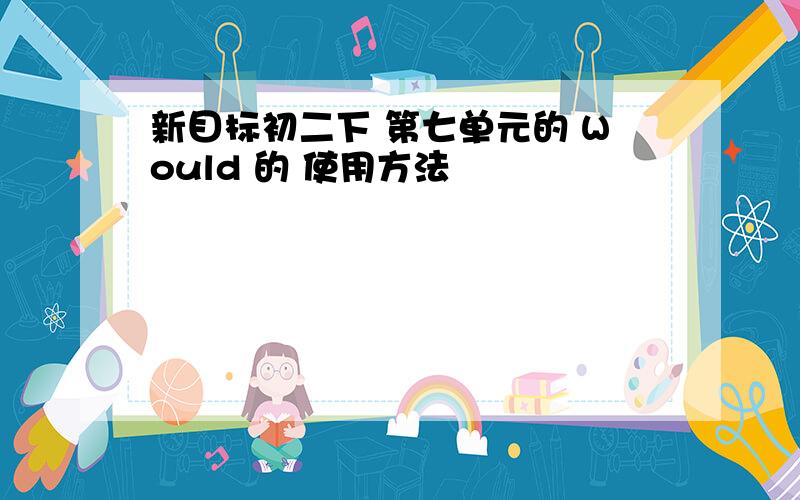 新目标初二下 第七单元的 Would 的 使用方法