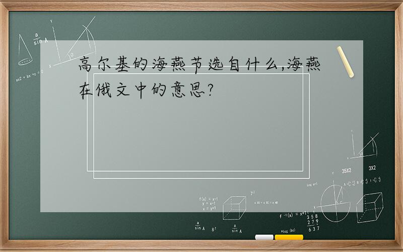 高尔基的海燕节选自什么,海燕在俄文中的意思?