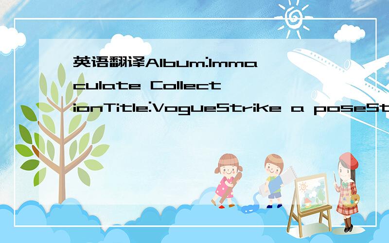 英语翻译Album:Immaculate CollectionTitle:VogueStrike a poseStrik