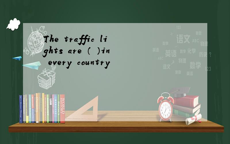 The traffic lights are （ ）in every country