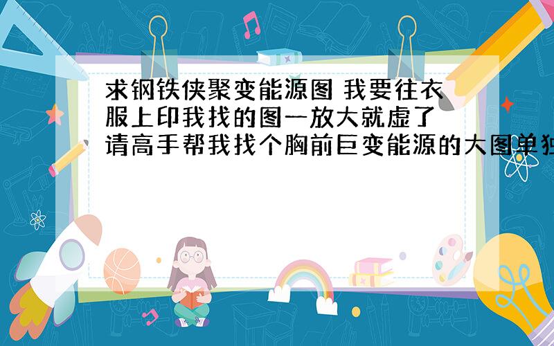 求钢铁侠聚变能源图 我要往衣服上印我找的图一放大就虚了 请高手帮我找个胸前巨变能源的大图单独要巨变能源啊 放多大都不虚的