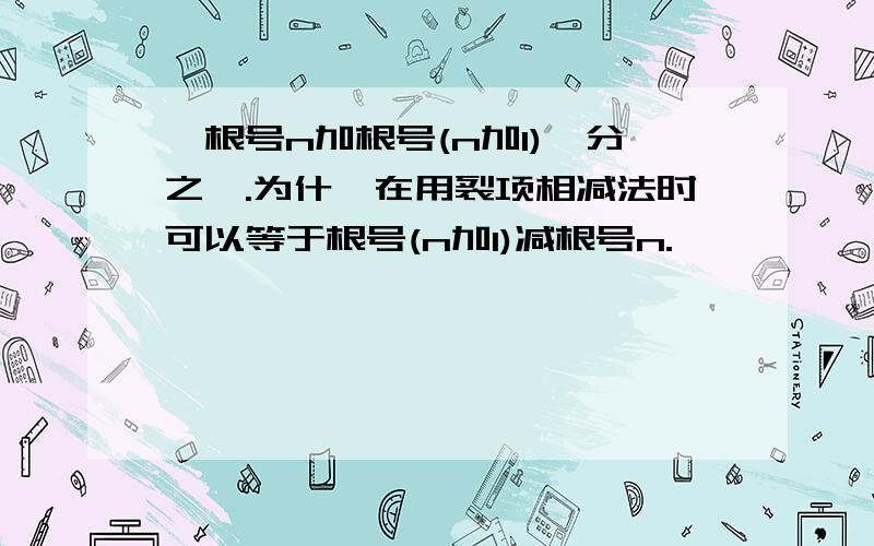 〔根号n加根号(n加1)〕分之一.为什麽在用裂项相减法时可以等于根号(n加1)减根号n.