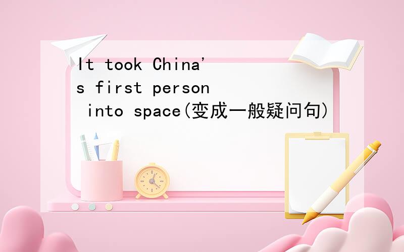 It took China's first person into space(变成一般疑问句)