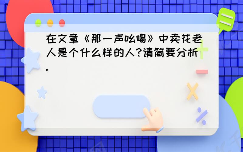 在文章《那一声吆喝》中卖花老人是个什么样的人?请简要分析.