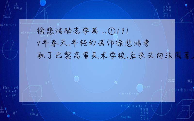 徐悲鸿励志学画 ..①1919年春天,年轻的画师徐悲鸿考取了巴黎高等美术学校,后来又向法国著名的绘画大师达仰学画.达仰很