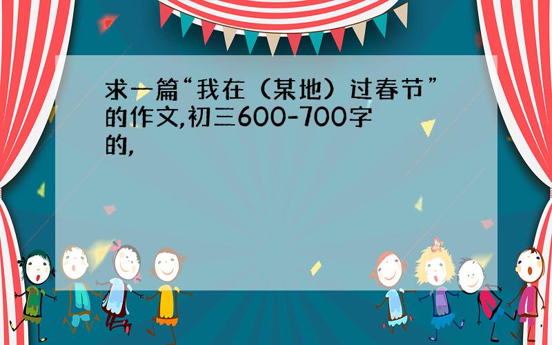 求一篇“我在（某地）过春节”的作文,初三600-700字的,