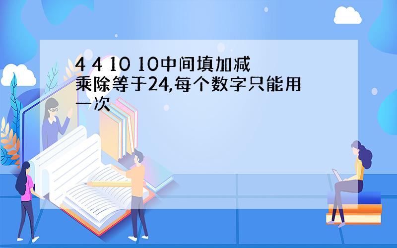 4 4 10 10中间填加减乘除等于24,每个数字只能用一次