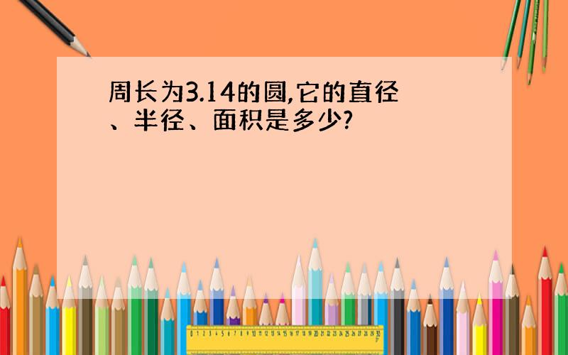 周长为3.14的圆,它的直径、半径、面积是多少?