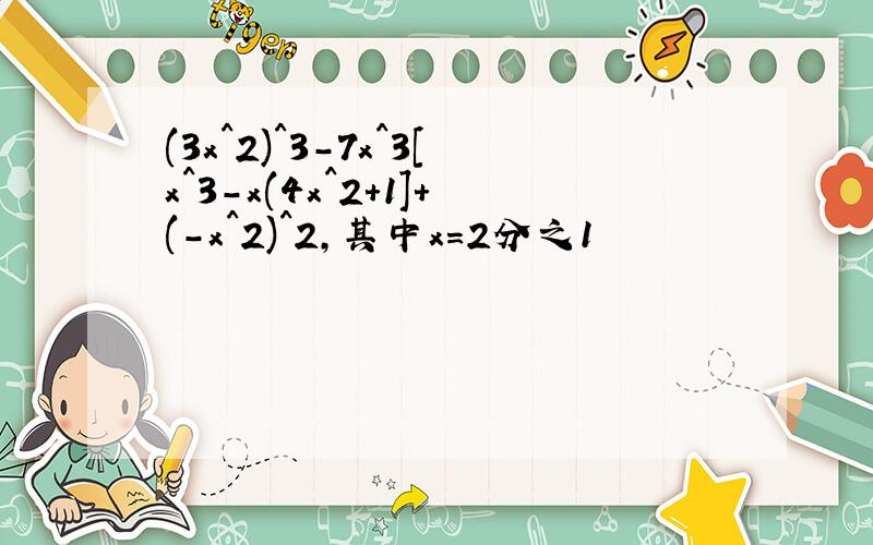 (3x^2)^3-7x^3[x^3-x(4x^2+1]+(-x^2)^2,其中x=2分之1