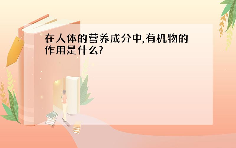 在人体的营养成分中,有机物的作用是什么?