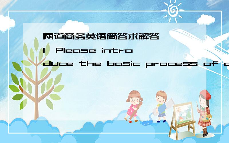 两道商务英语简答求解答…… 1、Please introduce the basic process of an ind