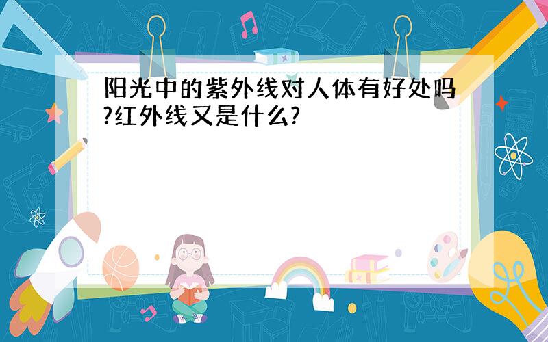 阳光中的紫外线对人体有好处吗?红外线又是什么?