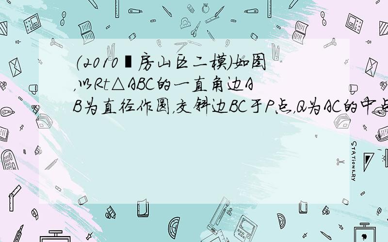 （2010•房山区二模）如图，以Rt△ABC的一直角边AB为直径作圆，交斜边BC于P点，Q为AC的中点．