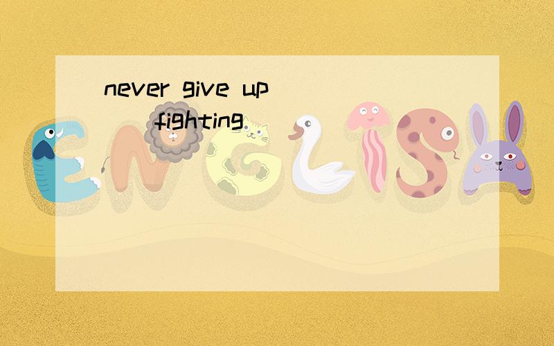 never give up```fighting`````