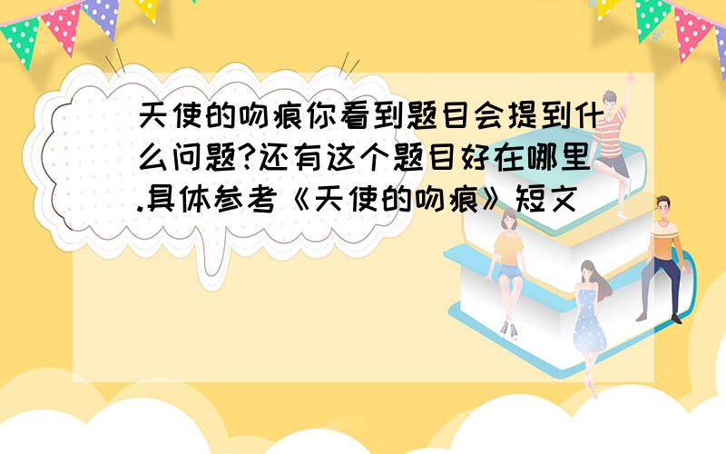 天使的吻痕你看到题目会提到什么问题?还有这个题目好在哪里.具体参考《天使的吻痕》短文