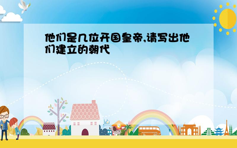 他们是几位开国皇帝,请写出他们建立的朝代