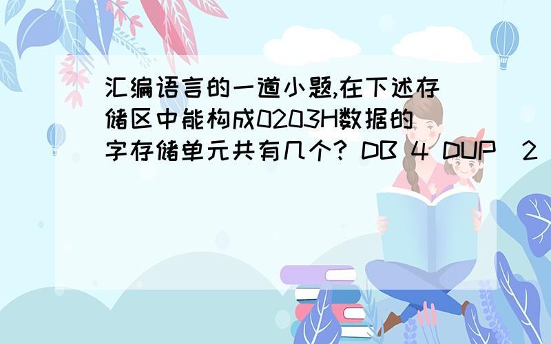 汇编语言的一道小题,在下述存储区中能构成0203H数据的字存储单元共有几个? DB 4 DUP(2 DUP(3),3 D