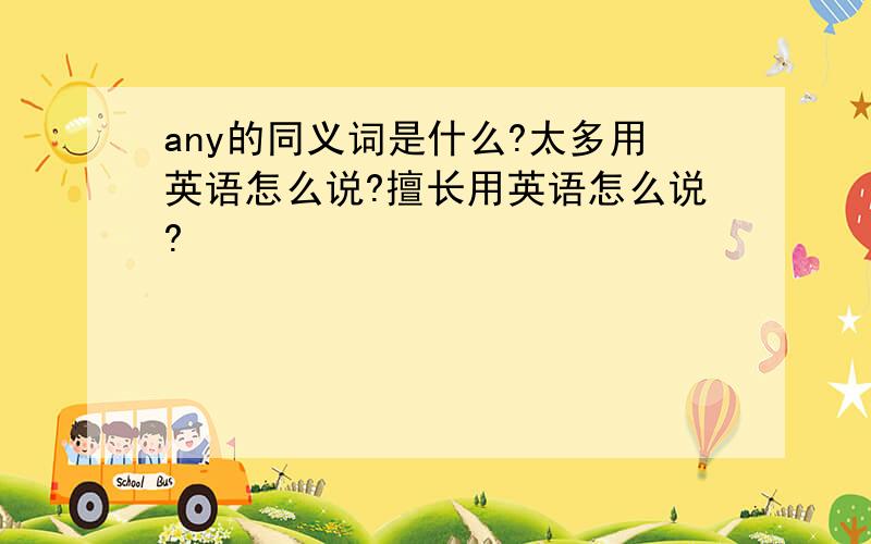 any的同义词是什么?太多用英语怎么说?擅长用英语怎么说?