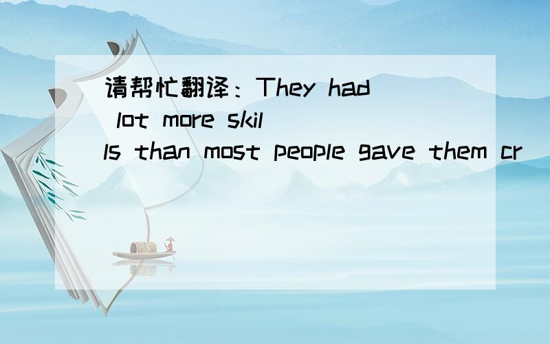 请帮忙翻译：They had lot more skills than most people gave them cr