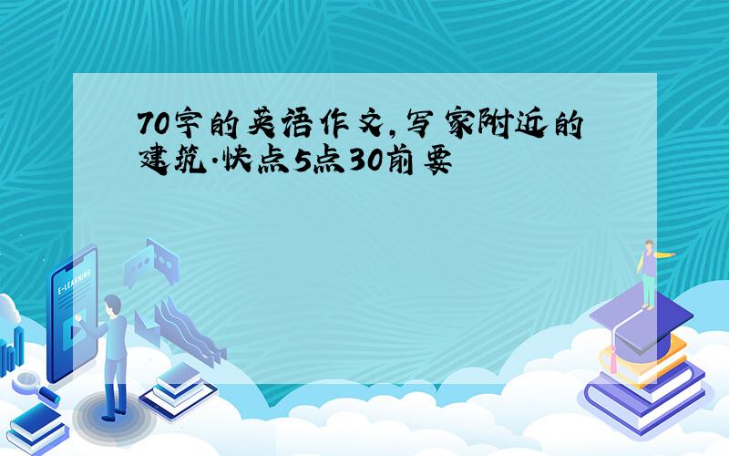 70字的英语作文,写家附近的建筑.快点5点30前要