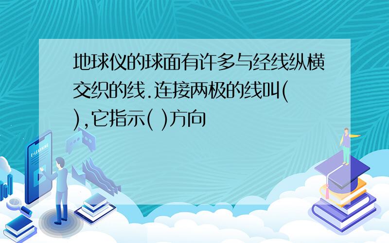 地球仪的球面有许多与经线纵横交织的线.连接两极的线叫( ),它指示( )方向