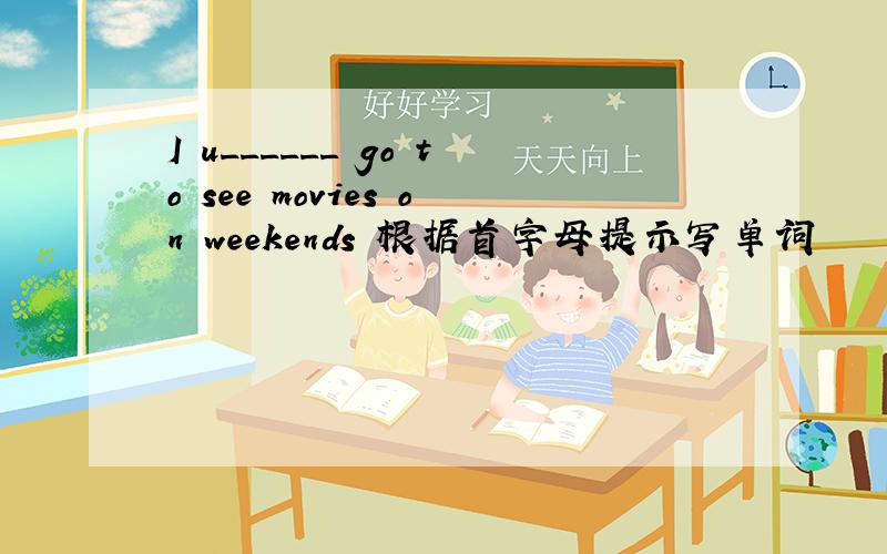 I u______ go to see movies on weekends 根据首字母提示写单词